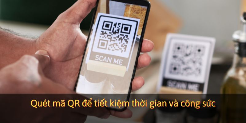 Quét mã QR để tiết kiệm thời gian và công sức