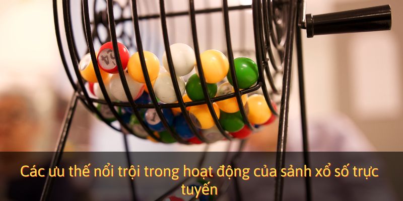 Các ưu thế nổi trội trong hoạt động của sảnh xổ số trực tuyến
