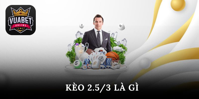 kèo 2.5/3 là gì