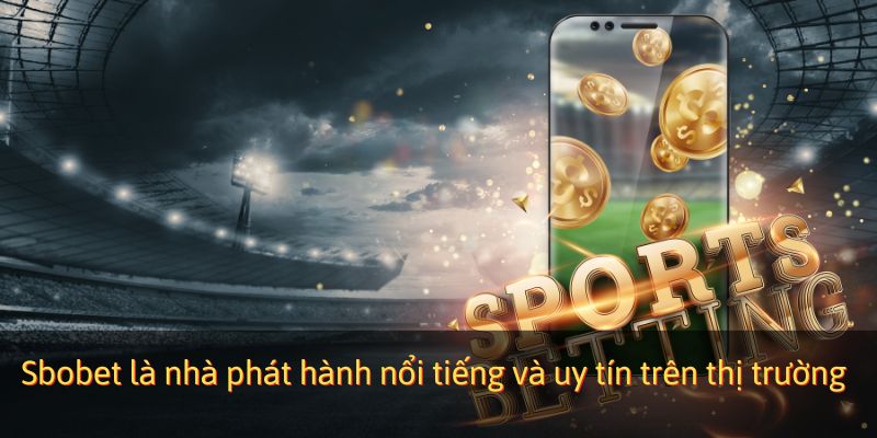 Sbobet là nhà phát hành nổi tiếng, uy tín trên thị trường